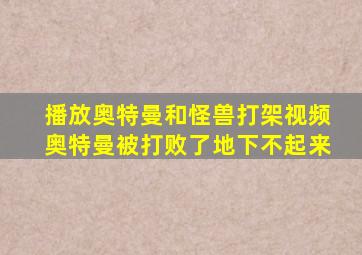 播放奥特曼和怪兽打架视频奥特曼被打败了地下不起来