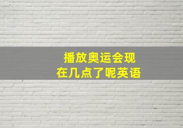 播放奥运会现在几点了呢英语