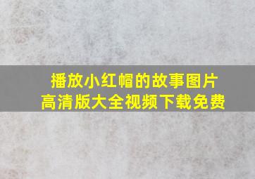 播放小红帽的故事图片高清版大全视频下载免费