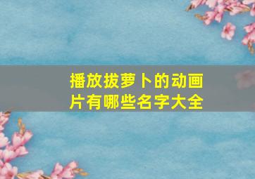 播放拔萝卜的动画片有哪些名字大全