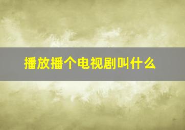 播放播个电视剧叫什么