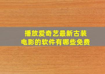 播放爱奇艺最新古装电影的软件有哪些免费