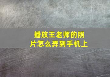 播放王老师的照片怎么弄到手机上