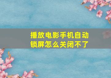 播放电影手机自动锁屏怎么关闭不了