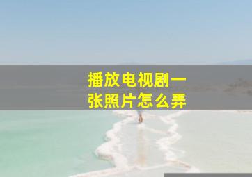 播放电视剧一张照片怎么弄