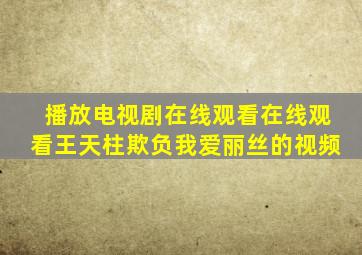 播放电视剧在线观看在线观看王天柱欺负我爱丽丝的视频