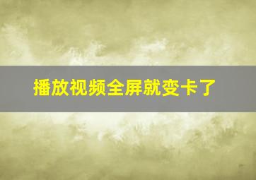 播放视频全屏就变卡了