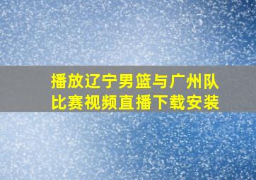 播放辽宁男篮与广州队比赛视频直播下载安装