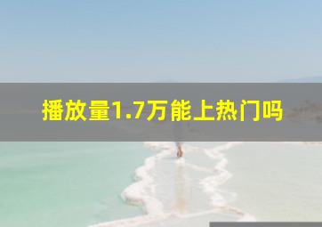 播放量1.7万能上热门吗