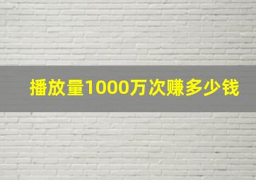 播放量1000万次赚多少钱