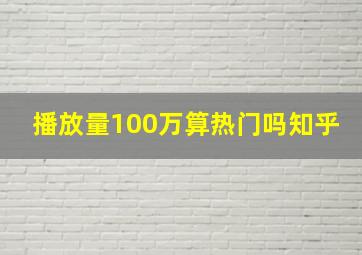 播放量100万算热门吗知乎