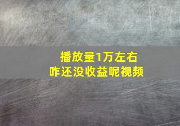 播放量1万左右咋还没收益呢视频