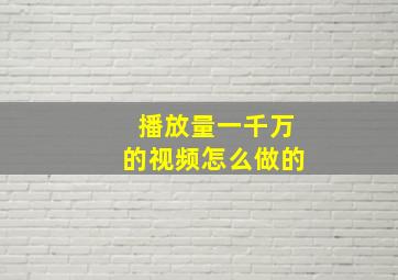 播放量一千万的视频怎么做的