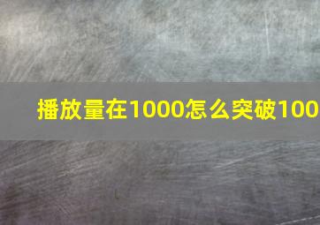 播放量在1000怎么突破100