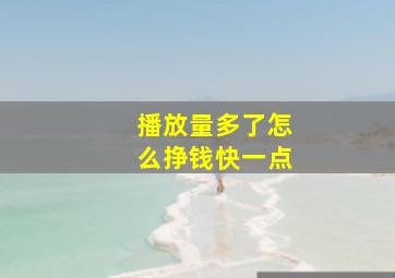 播放量多了怎么挣钱快一点