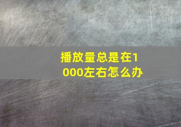 播放量总是在1000左右怎么办