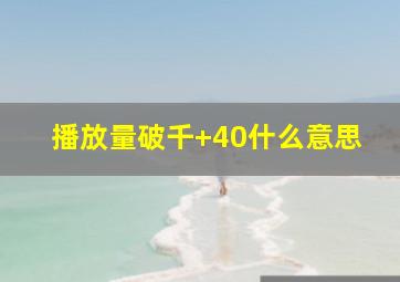 播放量破千+40什么意思