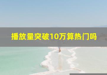 播放量突破10万算热门吗