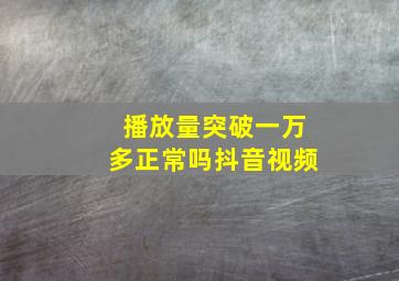 播放量突破一万多正常吗抖音视频