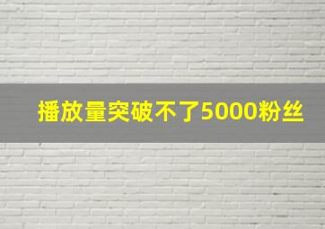 播放量突破不了5000粉丝