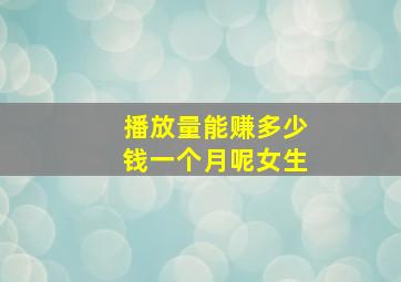 播放量能赚多少钱一个月呢女生