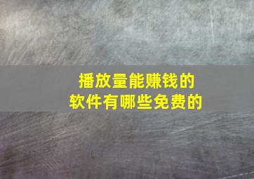 播放量能赚钱的软件有哪些免费的