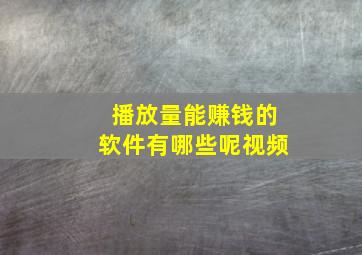 播放量能赚钱的软件有哪些呢视频