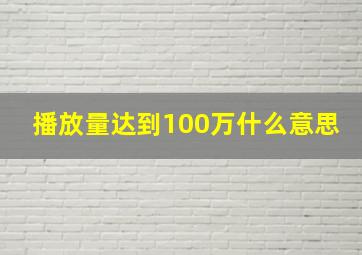 播放量达到100万什么意思