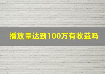 播放量达到100万有收益吗