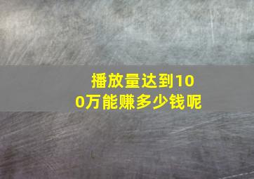 播放量达到100万能赚多少钱呢