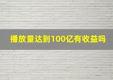 播放量达到100亿有收益吗