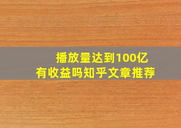 播放量达到100亿有收益吗知乎文章推荐