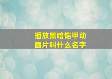 播放黑暗铠甲动画片叫什么名字