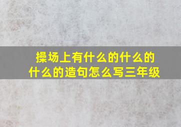 操场上有什么的什么的什么的造句怎么写三年级