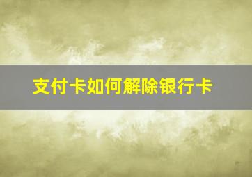 支付卡如何解除银行卡