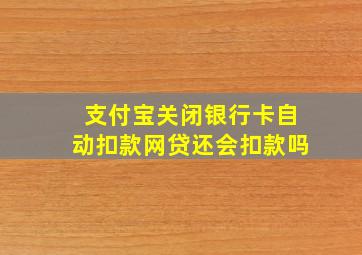 支付宝关闭银行卡自动扣款网贷还会扣款吗