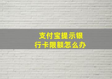 支付宝提示银行卡限额怎么办