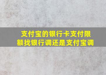 支付宝的银行卡支付限额找银行调还是支付宝调