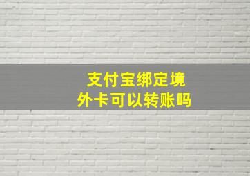 支付宝绑定境外卡可以转账吗