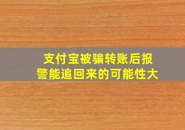 支付宝被骗转账后报警能追回来的可能性大