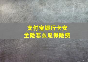 支付宝银行卡安全险怎么退保险费