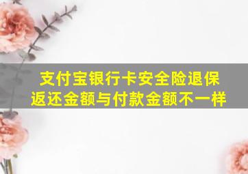 支付宝银行卡安全险退保返还金额与付款金额不一样