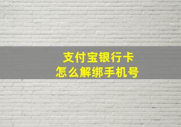 支付宝银行卡怎么解绑手机号