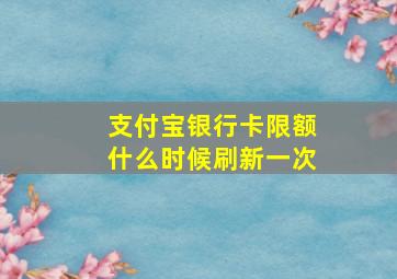 支付宝银行卡限额什么时候刷新一次