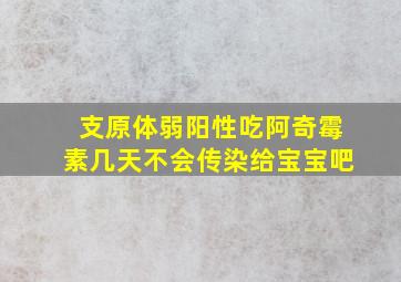 支原体弱阳性吃阿奇霉素几天不会传染给宝宝吧