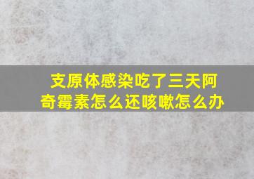 支原体感染吃了三天阿奇霉素怎么还咳嗽怎么办