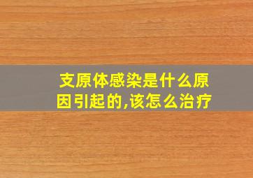 支原体感染是什么原因引起的,该怎么治疗