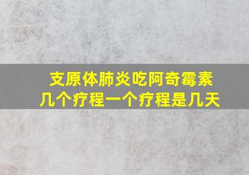 支原体肺炎吃阿奇霉素几个疗程一个疗程是几天