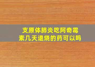 支原体肺炎吃阿奇霉素几天退烧的药可以吗