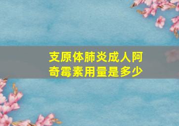 支原体肺炎成人阿奇霉素用量是多少